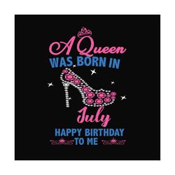 a queen was born in july happy birthday to me svg, birthday svg, a queen svg, july queen svg, july birthday svg, born in