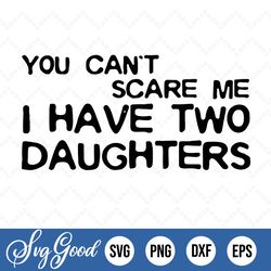 you cant scare me i have two daughters, fathers day gift, fathers day svg, svg png