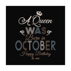 a queen was born in october happy birthday to me svg, birthday svg, a queen svg, october queen svg, october birthday svg