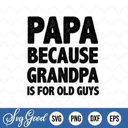 papa because grandpa is for old guys, fathers day gift, fathers day svg, svg png