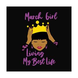 march girl living my best life svg, birthday svg, birthday girl svg, march girl svg, march birthday svg, born in march,