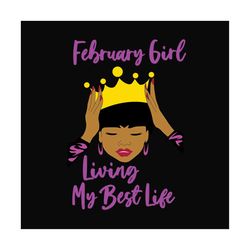 february girl living my best life svg, birthday svg, birthday girl svg, february girl svg, february birthday svg, born i