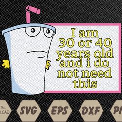 I Am 30 Or 40 Years Old And I Do Not Need This Svg, Eps, Png, Dxf, Digital Download