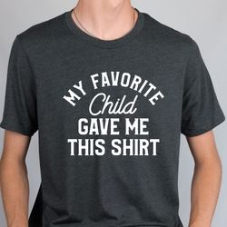 my favorite child gave me this shirt , fathers day gift - mens t-shirt , dad gift daughter gift,  mom and dad tshirts, d