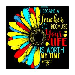 i became a teacher because your life is worth my time svg,trending svg,love my job svg,life worth my time svg,special te