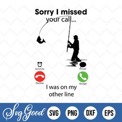 sorry i missed you call i was on my other line fishing funny svg dxf eps png - sublimation - dtg printing - clipart