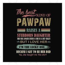 the best kind of pawpaw raises a stubborn daughter svg, fathers day svg, dad svg, pawpaw svg, dad and daughter, best dad