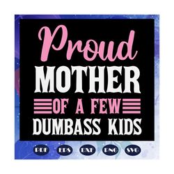 proud mother of a few dumbass kids, football mom svg, football mom, mother day svg, mom life svg, blessed life svg, moth