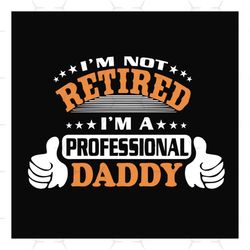 im not retired im a professional daddy svg, fathers day svg, dad svg, retired dad svg, retirement svg, daddy svg, dad sa
