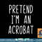 Pretend I m A Acrobat Costume Halloween Lazy Easy png, sublimation copy.jpg