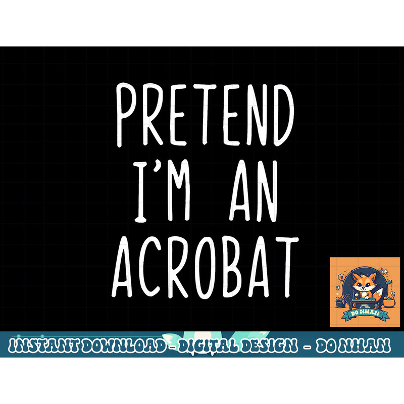 Pretend I m A Acrobat Costume Halloween Lazy Easy png, sublimation copy.jpg