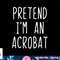Pretend I m A Acrobat Costume Halloween Lazy Easy png, sublimation copy.jpg