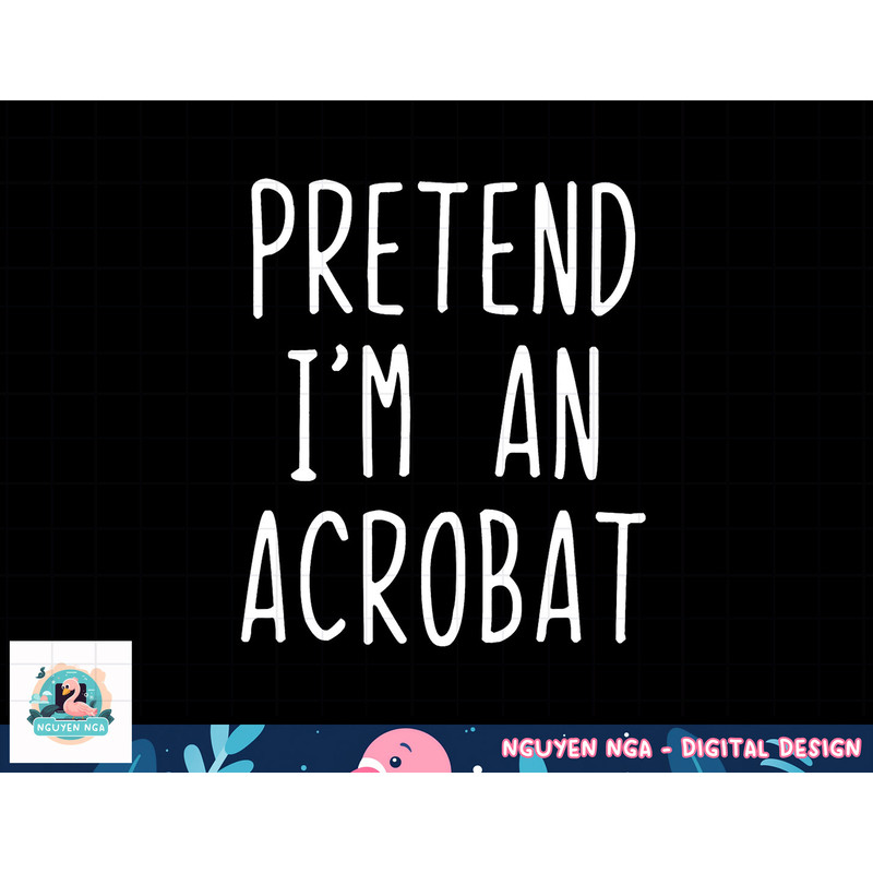 Pretend I m A Acrobat Costume Halloween Lazy Easy png, sublimation copy.jpg