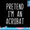 Pretend I m A Acrobat Costume Halloween Lazy Easy png, sublimation copy.jpg