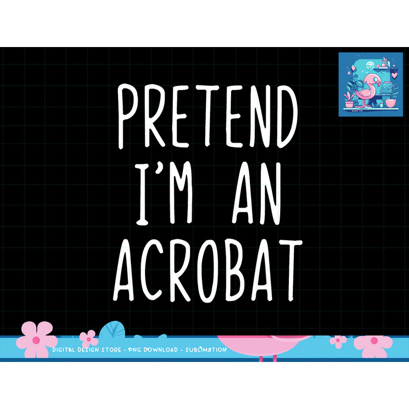 Pretend I m A Acrobat Costume Halloween Lazy Easy png, sublimation copy.jpg