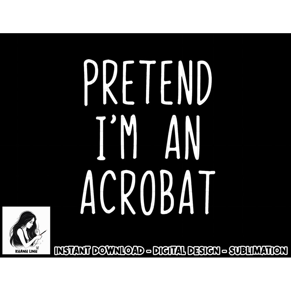 Pretend I m A Acrobat Costume Halloween Lazy Easy png, sublimation copy.jpg
