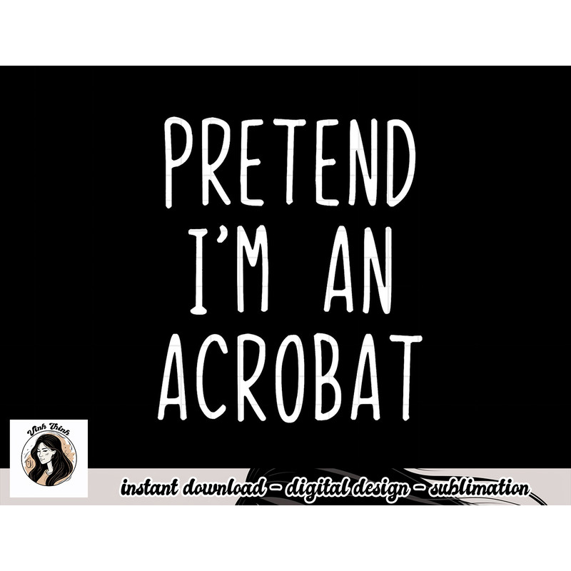 Pretend I m A Acrobat Costume Halloween Lazy Easy png, sublimation copy.jpg