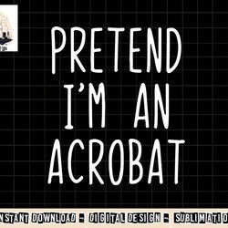 pretend i m a acrobat costume halloween lazy easy png, sublimation copy