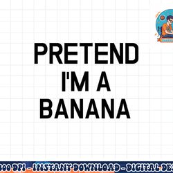pretend i m a banana - funny lazy halloween costume png, sublimation copy