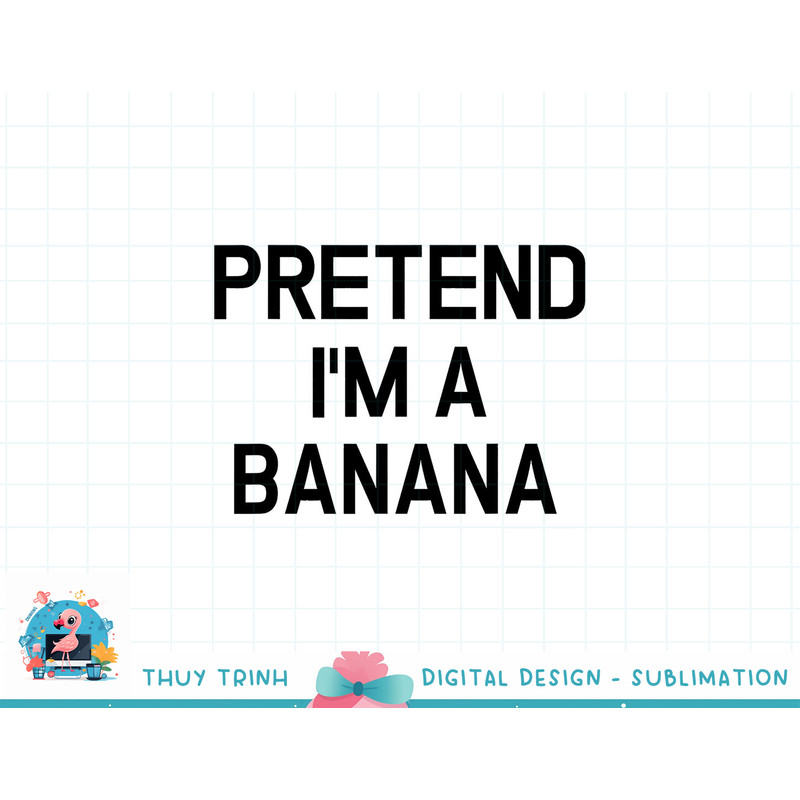 Pretend I m A Banana - Funny Lazy Halloween Costume png, sublimation copy.jpg