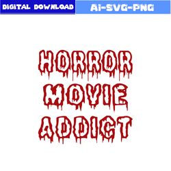 Horror Movie Addict Svg, Horror Movie Svg, Horror Svg, Horror Character Svg, Halloween Svg, Png Dxf Digital File