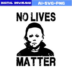 michael myers svg, no lives matter svg, horror movies svg, horror svg, horror character svg, halloween svg, png dxf file