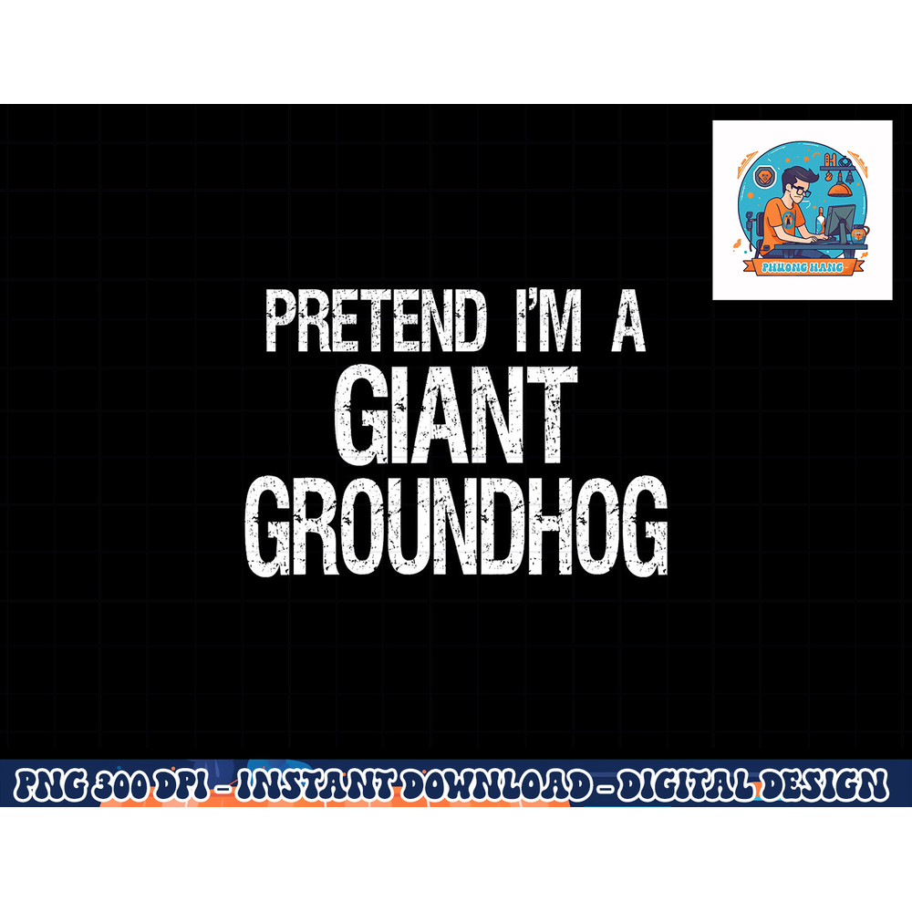 Pretend I m A Giant Groundhog - Easy Halloween Costume png, sublimation copy.jpg