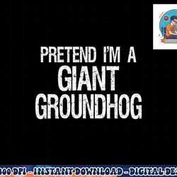 pretend i m a giant groundhog - easy halloween costume png, sublimation copy