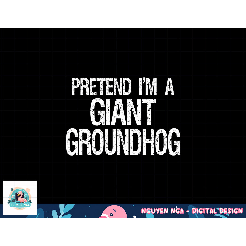 Pretend I m A Giant Groundhog - Easy Halloween Costume png, sublimation copy.jpg