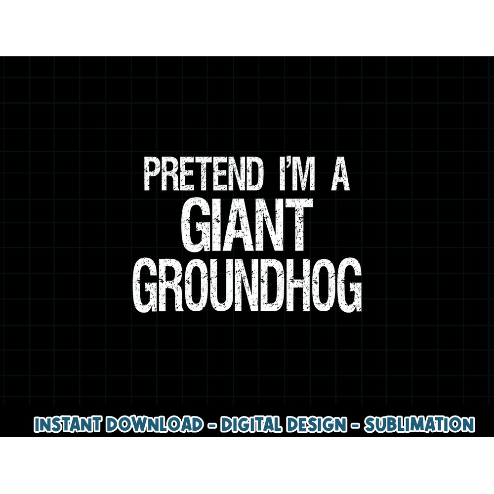 Pretend I m A Giant Groundhog - Easy Halloween Costume png, sublimation copy.jpg