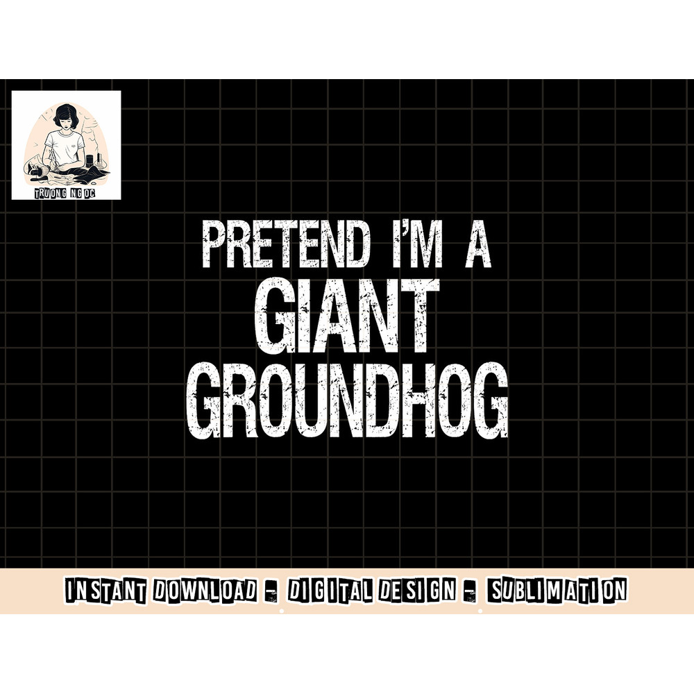 Pretend I m A Giant Groundhog - Easy Halloween Costume png, sublimation copy.jpg