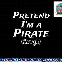 pretend i m a pirate arrgh costume party halloween pirate png, sublimation copy