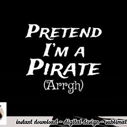pretend i m a pirate arrgh costume party halloween pirate png, sublimation copy
