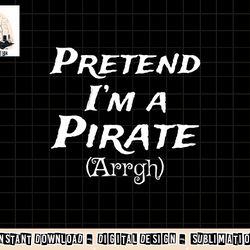 pretend i m a pirate arrgh costume party halloween pirate png, sublimation copy