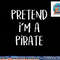 Pretend I m A Pirate Costume Party Funny Halloween Pirate png, sublimation copy.jpg