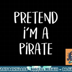 pretend i m a pirate costume party funny halloween pirate png, sublimation copy