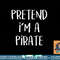 Pretend I m A Pirate Costume Party Funny Halloween Pirate png, sublimation copy.jpg