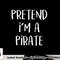 Pretend I m A Pirate Costume Party Funny Halloween Pirate png, sublimation copy.jpg