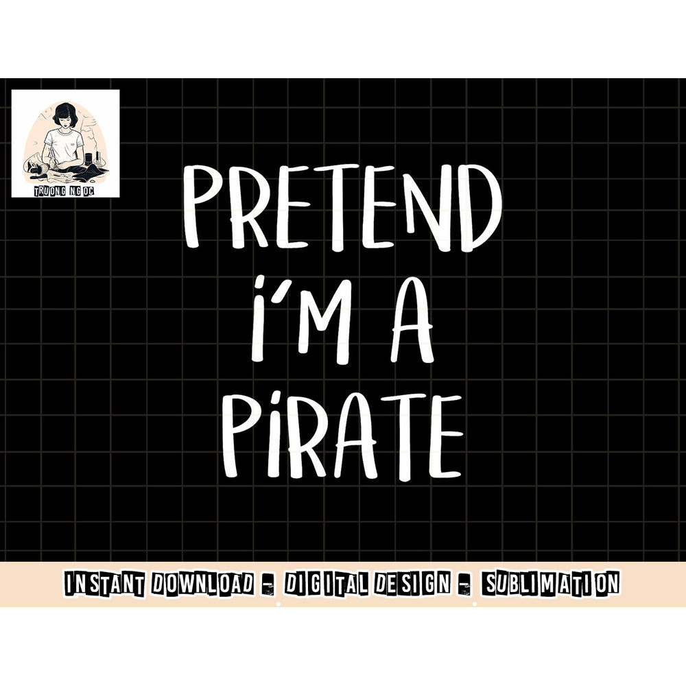 Pretend I m A Pirate Costume Party Funny Halloween Pirate png, sublimation copy.jpg