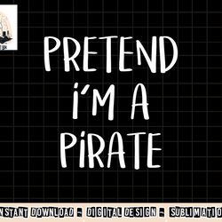 pretend i m a pirate costume party funny halloween pirate png, sublimation copy