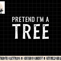 pretend i m a tree lazy halloween costume gift png, sublimation copy