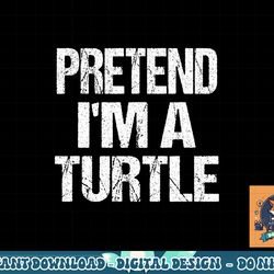 pretend i m a turtle easy halloween costume png, sublimation png, sublimation copy