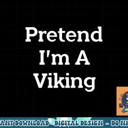 pretend i m a viking costume party funny halloween viking png, sublimation copy