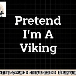 pretend i m a viking costume party funny halloween viking png, sublimation copy