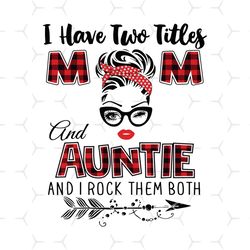 i have two titles mom and auntie svg, trending svg, mom svg, mother svg, mama svg, mom life, auntie svg, i have two titl