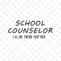 School Counselor Ill Be There For You Svg, Back To School Svg, School Counselor Svg, School Svg, Teacher Quote, Back To