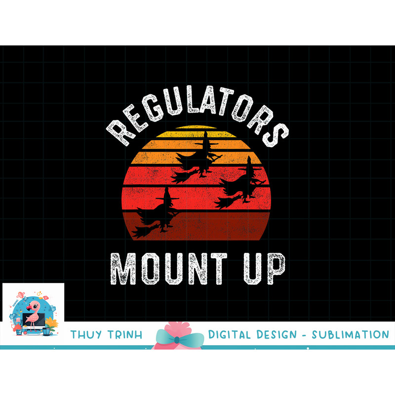 Regulators Mount Up, Funny Halloween Witch png, sublimation copy.jpg