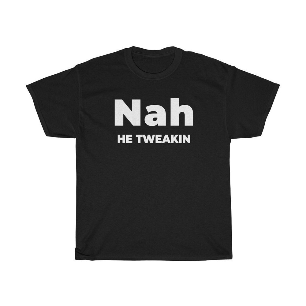 Nah He Tweakin - Official T shirt - UNISEX - 1.jpg