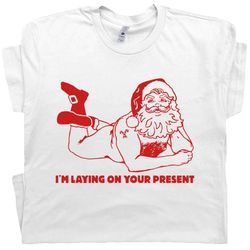 funny christmas t shirt ugly christmas shirts for men guys naughty santa claus im laying on your present gift dirty offe