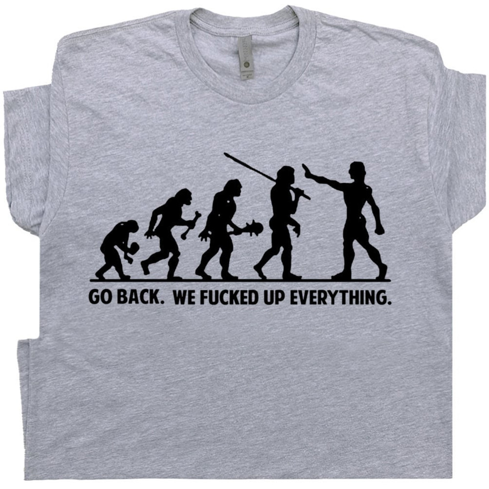 Funny Offensive T Shirt Sarcastic Witty Saying Weird Rude Inappropriate Political Novelty Hilarious Humor Go Back We Fucked Up Everything - 1.jpg